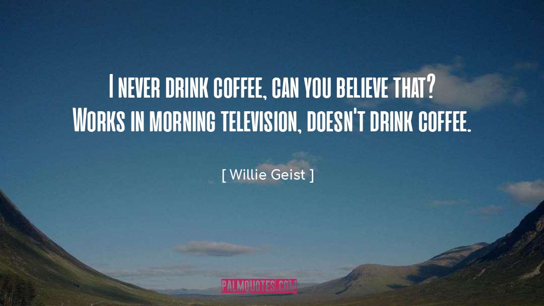 Willie Geist Quotes: I never drink coffee, can