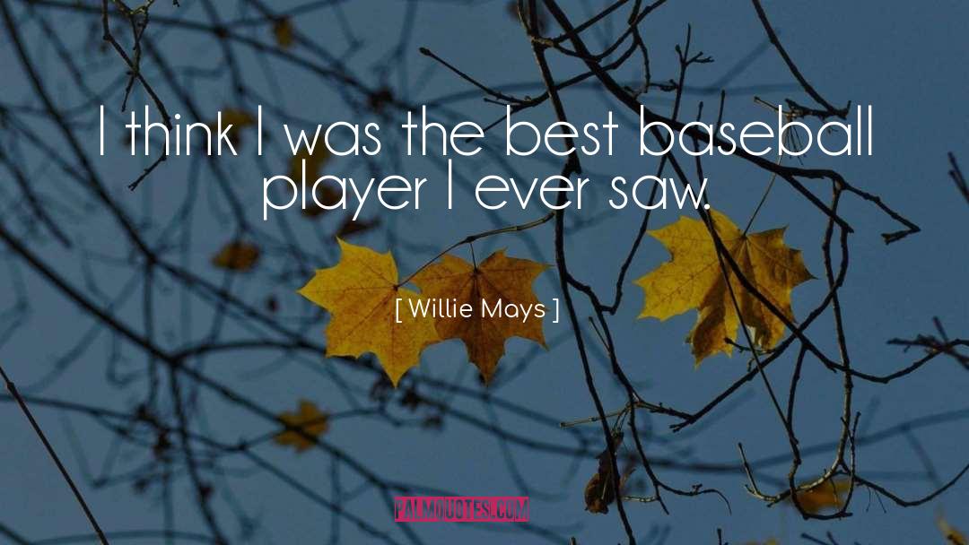 Willie Mays Quotes: I think I was the