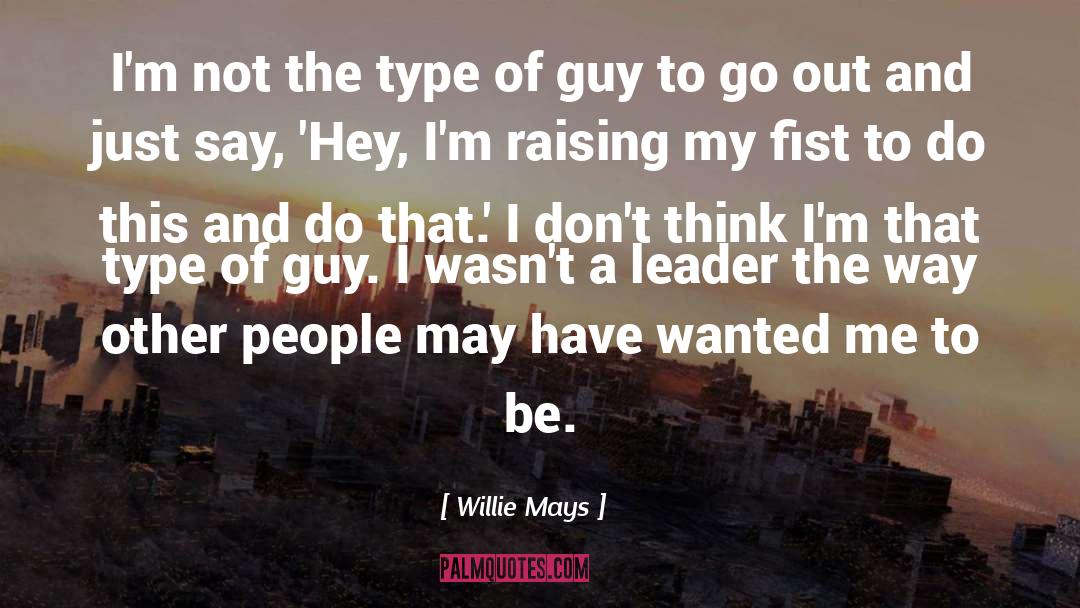 Willie Mays Quotes: I'm not the type of