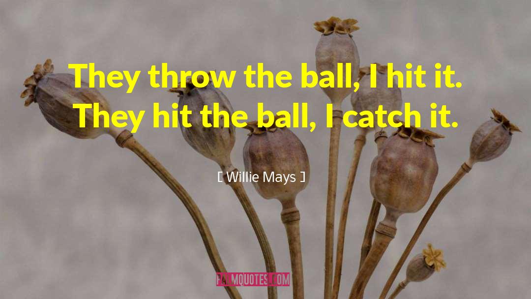 Willie Mays Quotes: They throw the ball, I