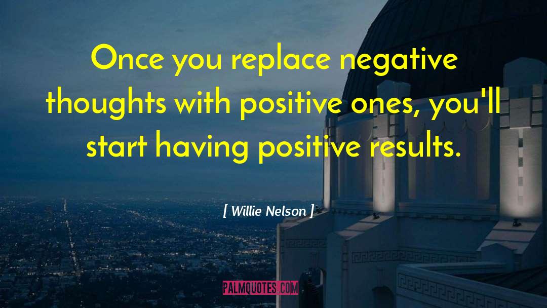 Willie Nelson Quotes: Once you replace negative thoughts