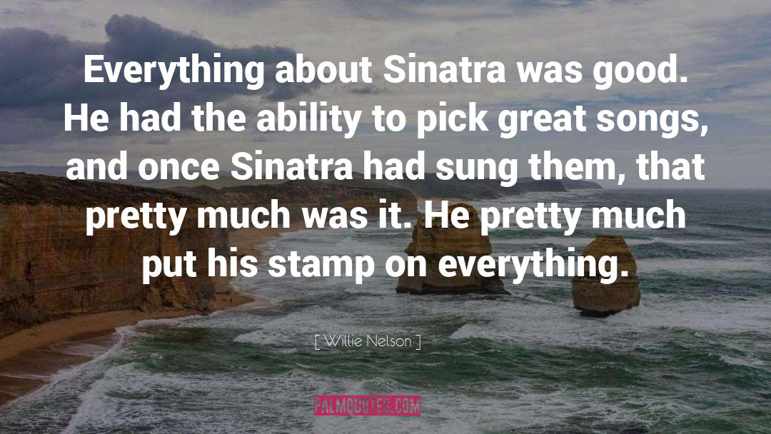 Willie Nelson Quotes: Everything about Sinatra was good.