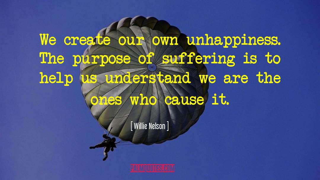 Willie Nelson Quotes: We create our own unhappiness.