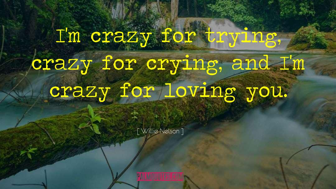 Willie Nelson Quotes: I'm crazy for trying, crazy