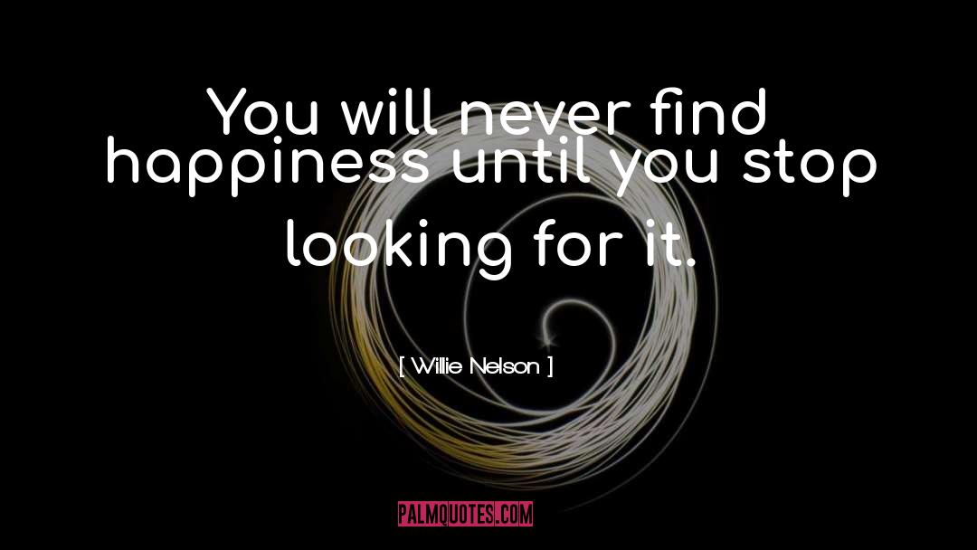 Willie Nelson Quotes: You will never find happiness