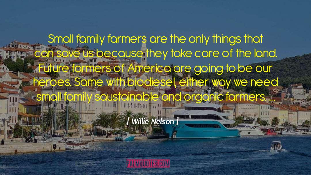 Willie Nelson Quotes: Small family farmers are the