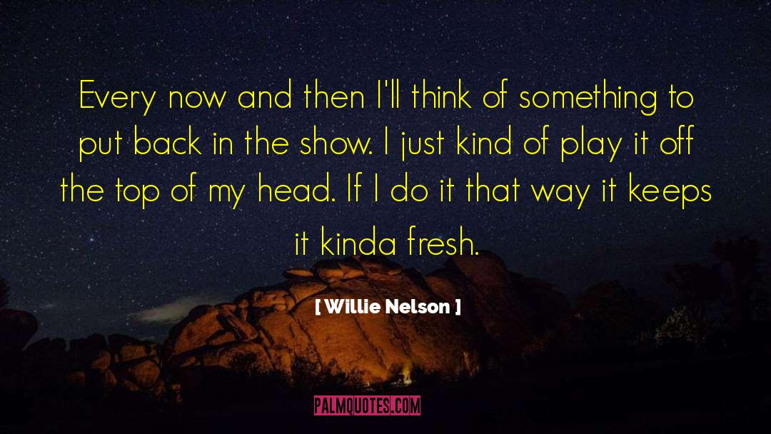 Willie Nelson Quotes: Every now and then I'll