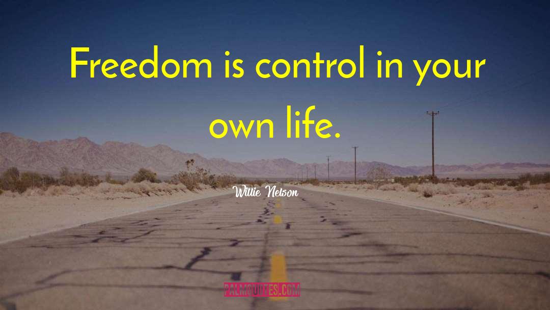 Willie Nelson Quotes: Freedom is control in your