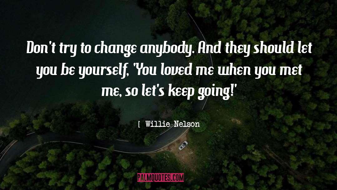 Willie Nelson Quotes: Don't try to change anybody.