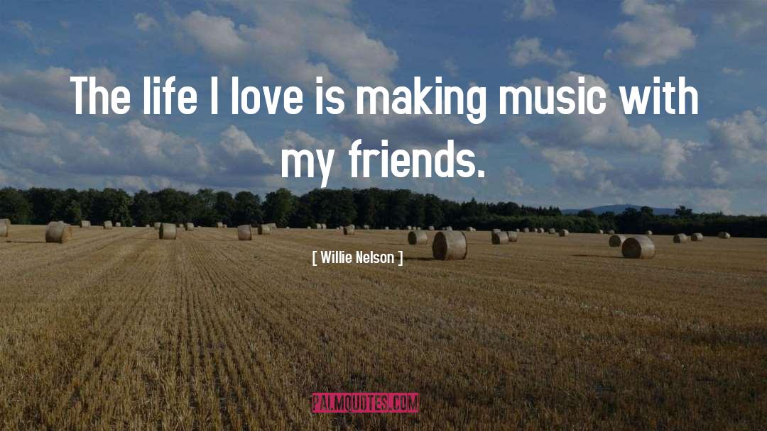 Willie Nelson Quotes: The life I love is
