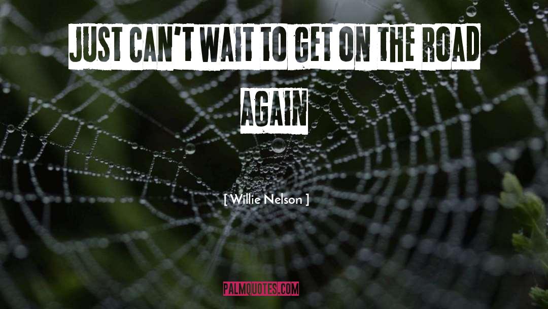 Willie Nelson Quotes: Just can't wait to get