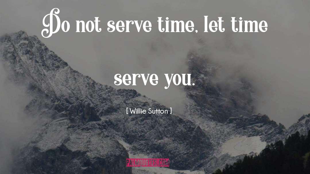 Willie Sutton Quotes: Do not serve time, let