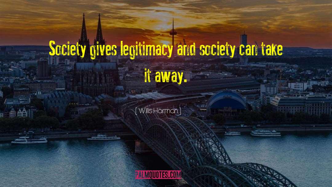 Willis Harman Quotes: Society gives legitimacy and society