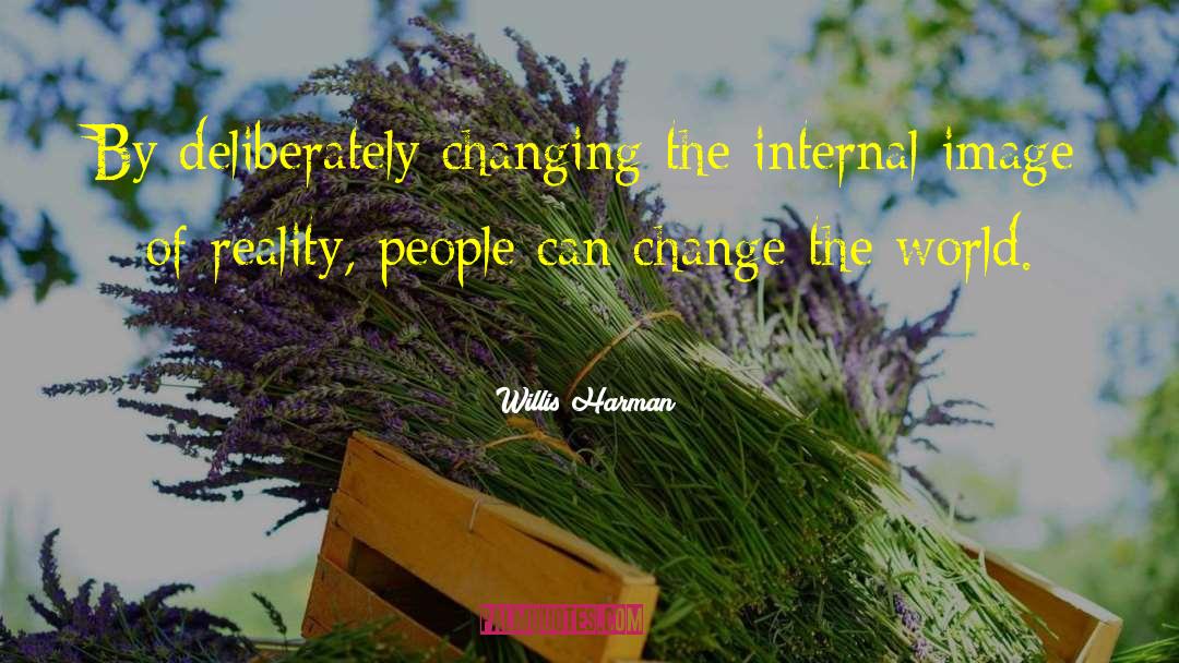 Willis Harman Quotes: By deliberately changing the internal