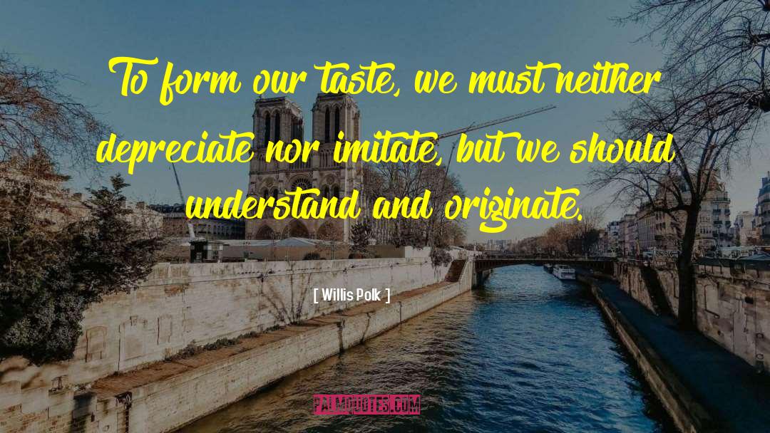 Willis Polk Quotes: To form our taste, we