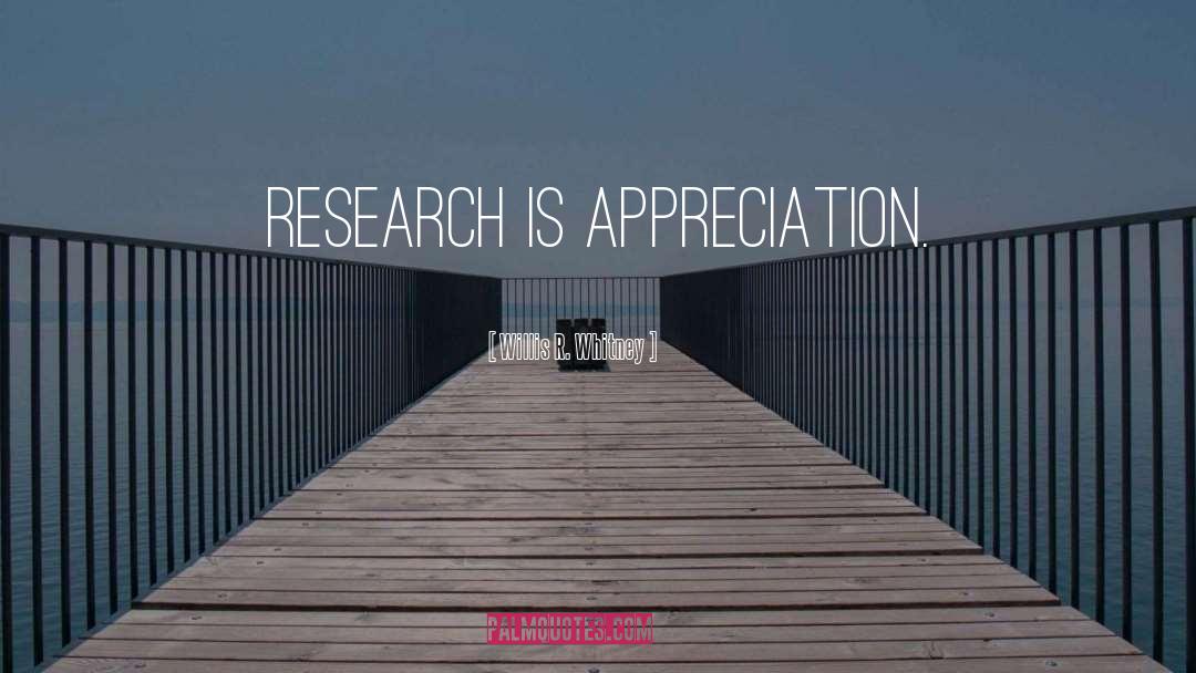 Willis R. Whitney Quotes: Research is appreciation.