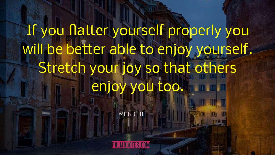 Willis Regier Quotes: If you flatter yourself properly