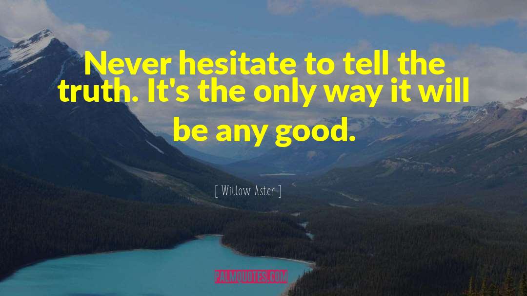 Willow Aster Quotes: Never hesitate to tell the