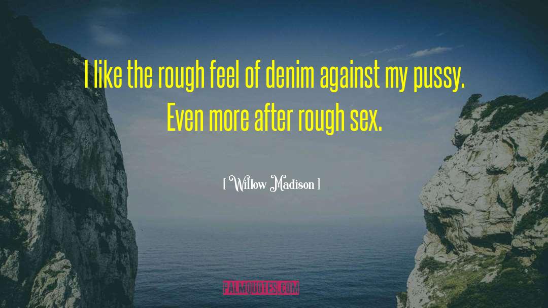 Willow Madison Quotes: I like the rough feel