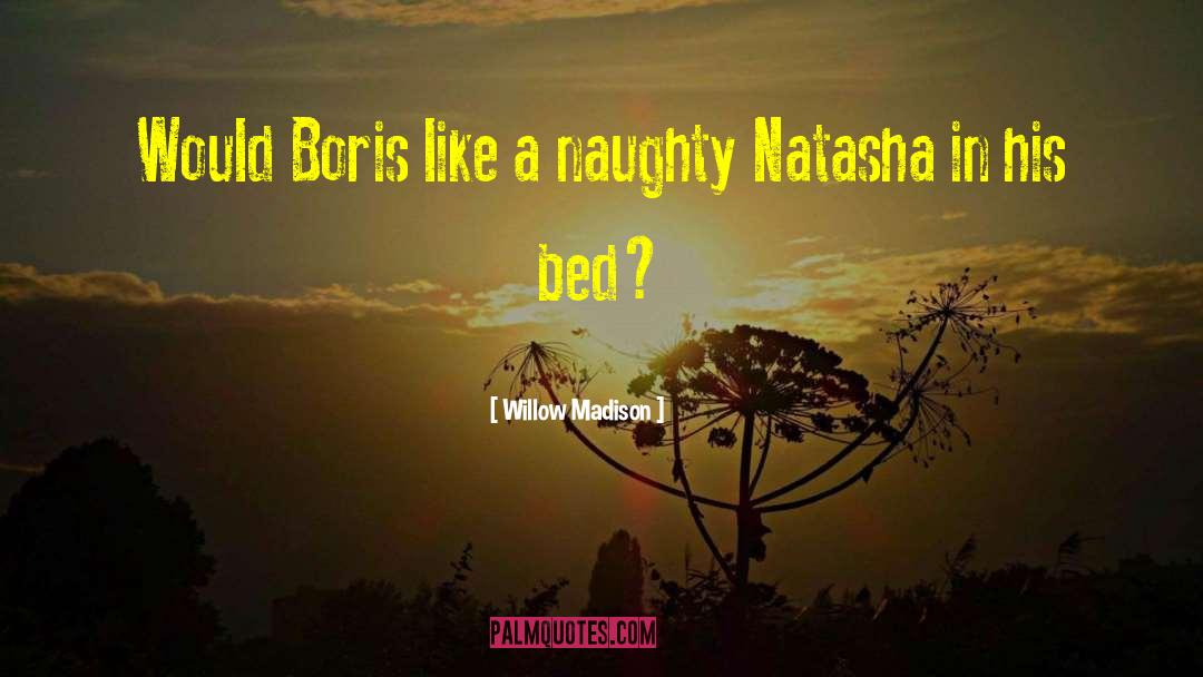 Willow Madison Quotes: Would Boris like a naughty