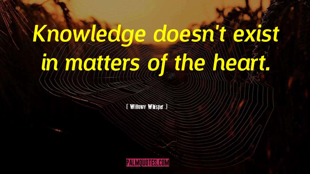 Willowy Whisper Quotes: Knowledge doesn't exist in matters