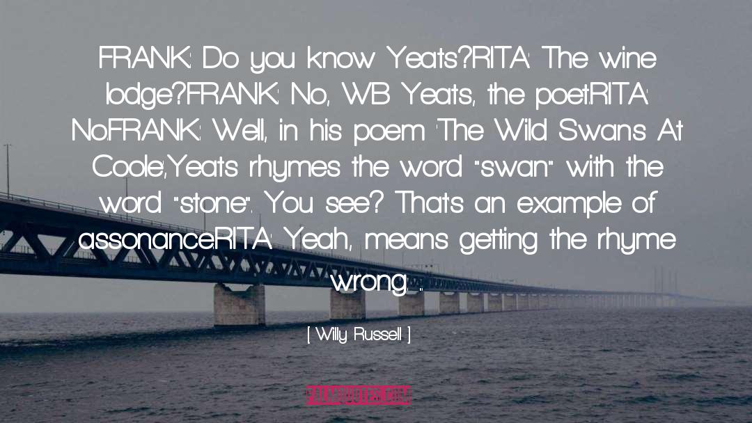 Willy Russell Quotes: FRANK: Do you know Yeats?<br>RITA: