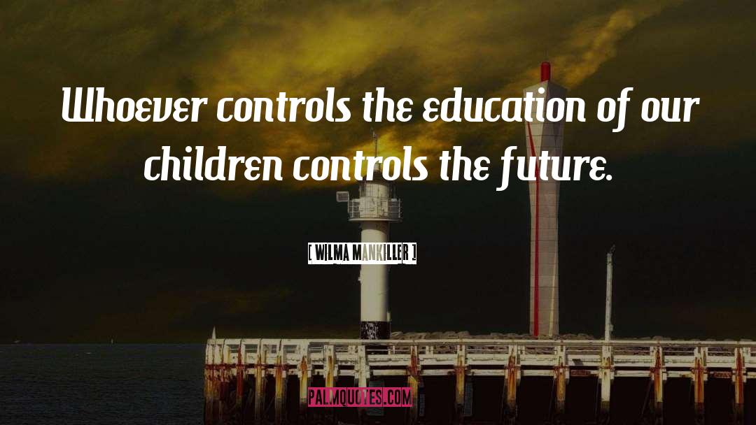 Wilma Mankiller Quotes: Whoever controls the education of