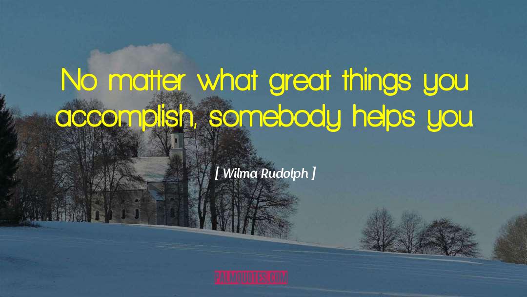 Wilma Rudolph Quotes: No matter what great things