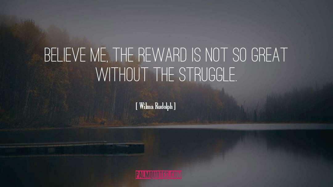 Wilma Rudolph Quotes: Believe me, the reward is
