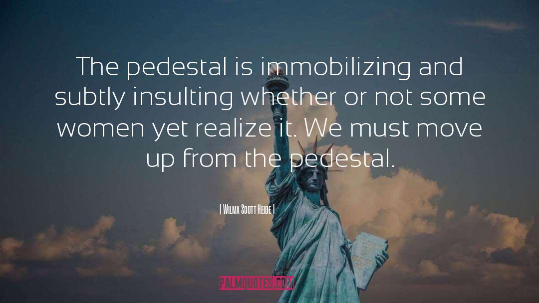 Wilma Scott Heide Quotes: The pedestal is immobilizing and