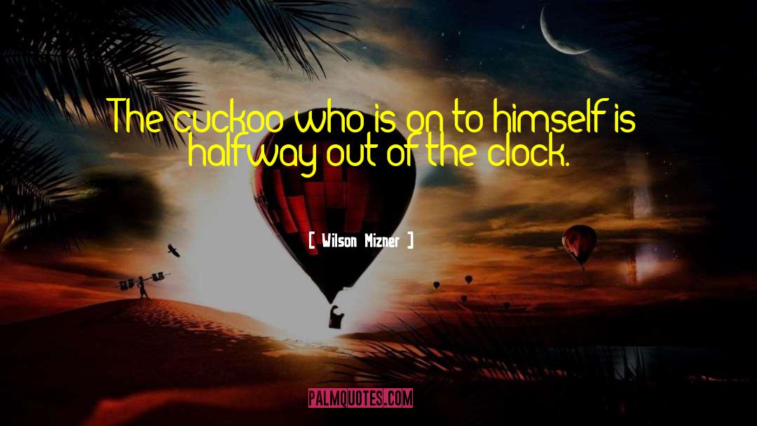 Wilson Mizner Quotes: The cuckoo who is on