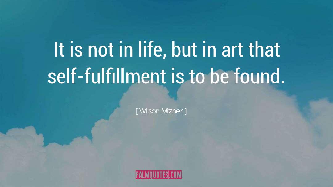 Wilson Mizner Quotes: It is not in life,