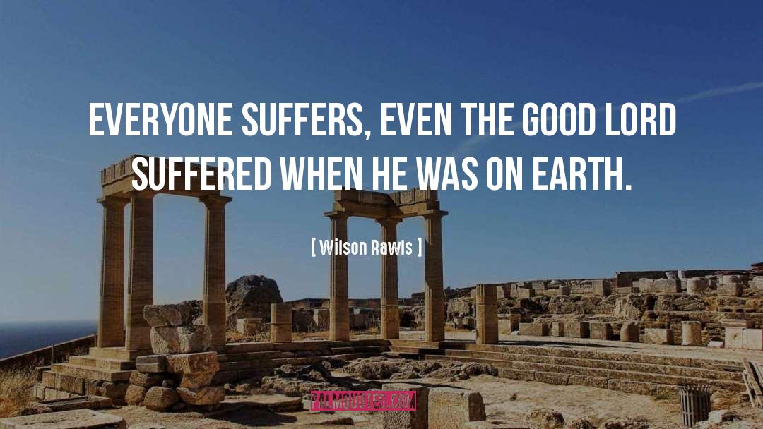 Wilson Rawls Quotes: Everyone suffers, even the good
