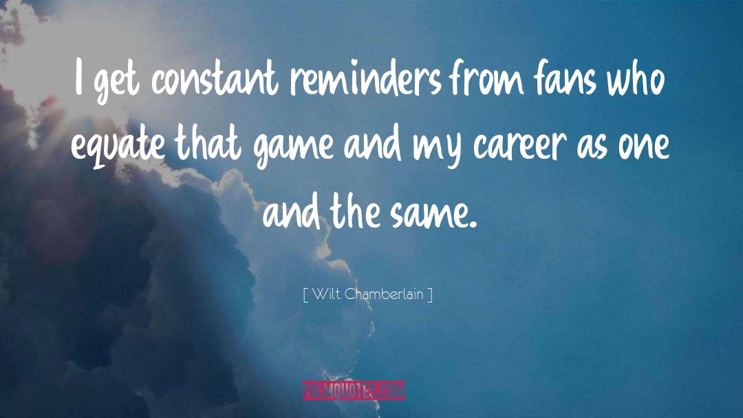 Wilt Chamberlain Quotes: I get constant reminders from
