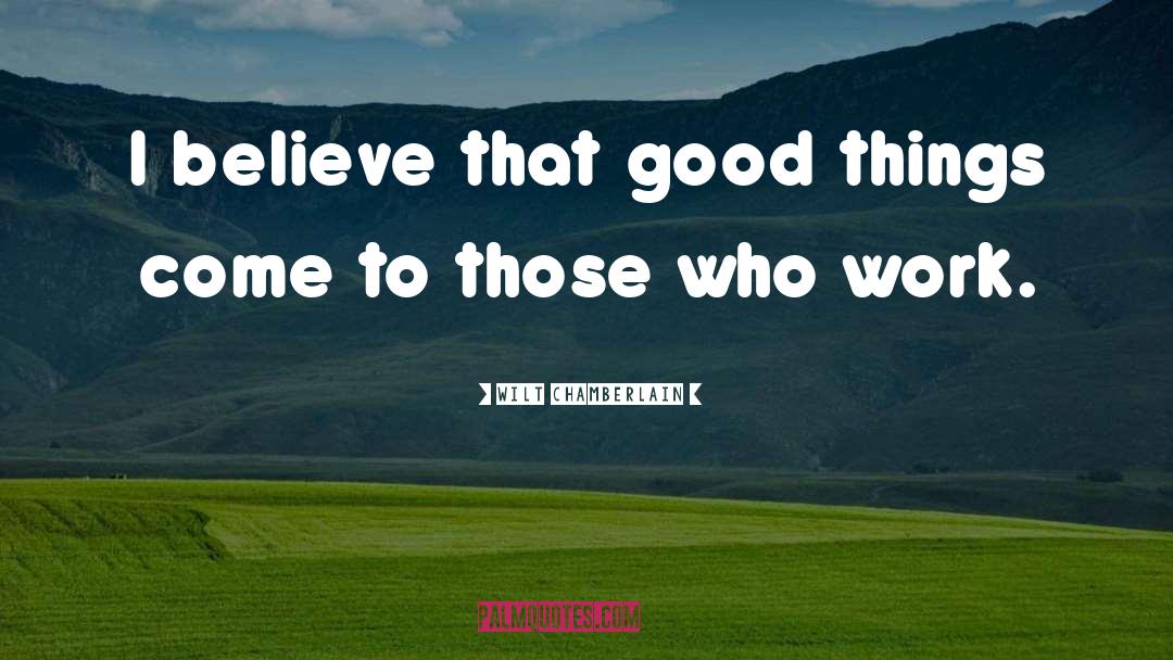 Wilt Chamberlain Quotes: I believe that good things
