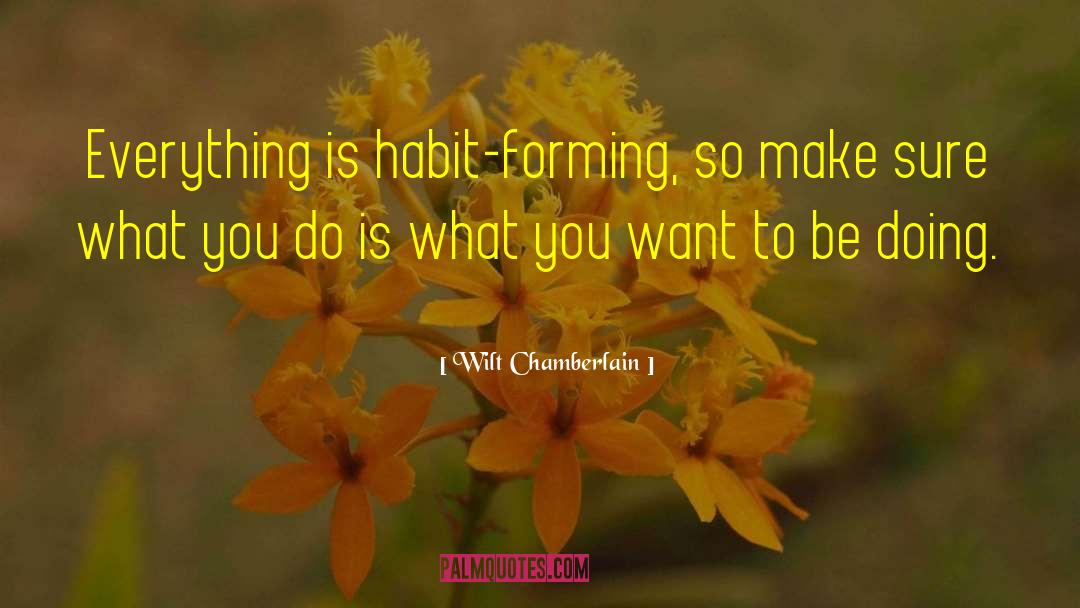 Wilt Chamberlain Quotes: Everything is habit-forming, so make