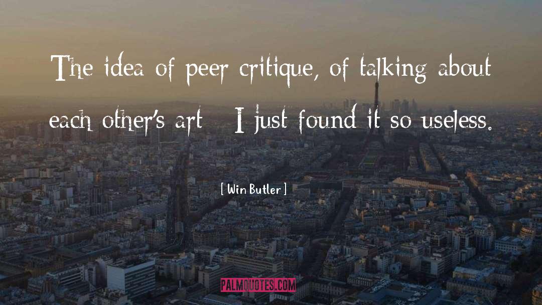 Win Butler Quotes: The idea of peer critique,