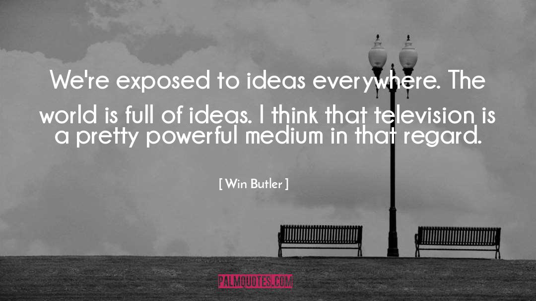 Win Butler Quotes: We're exposed to ideas everywhere.