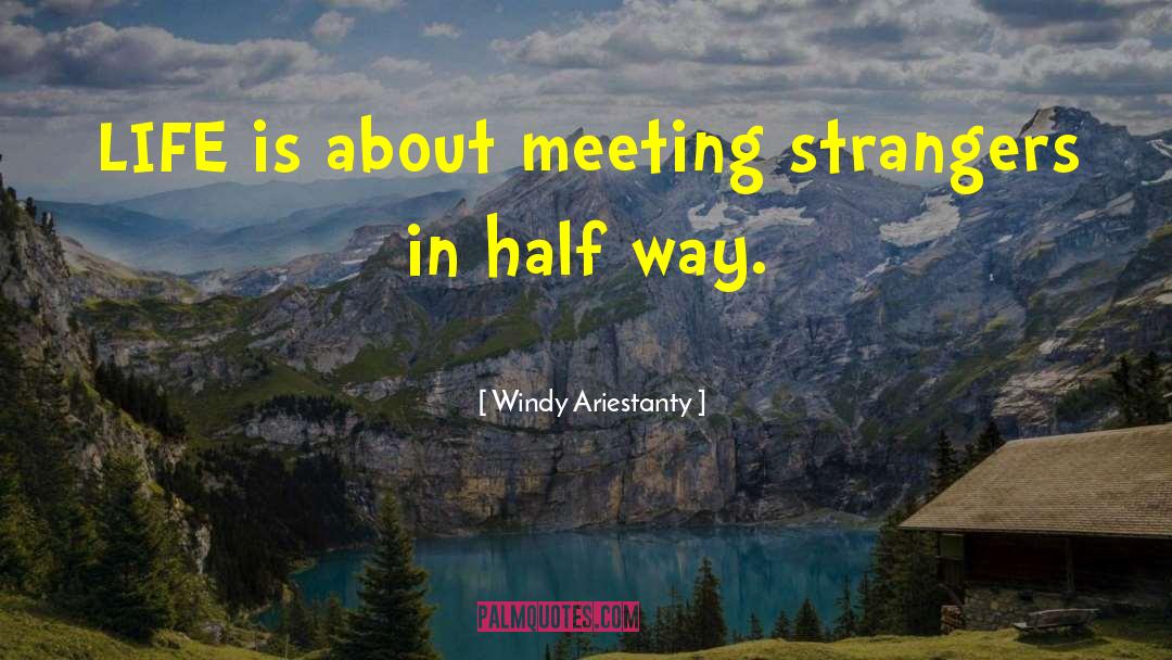 Windy Ariestanty Quotes: LIFE is about meeting strangers