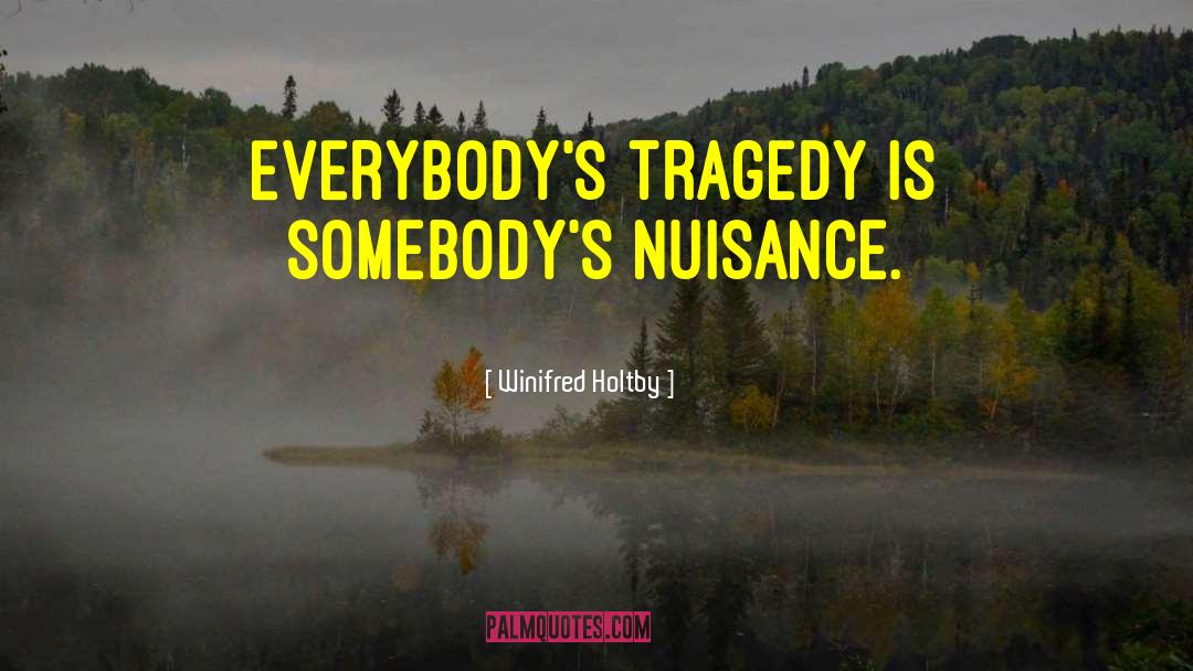 Winifred Holtby Quotes: Everybody's tragedy is somebody's nuisance.