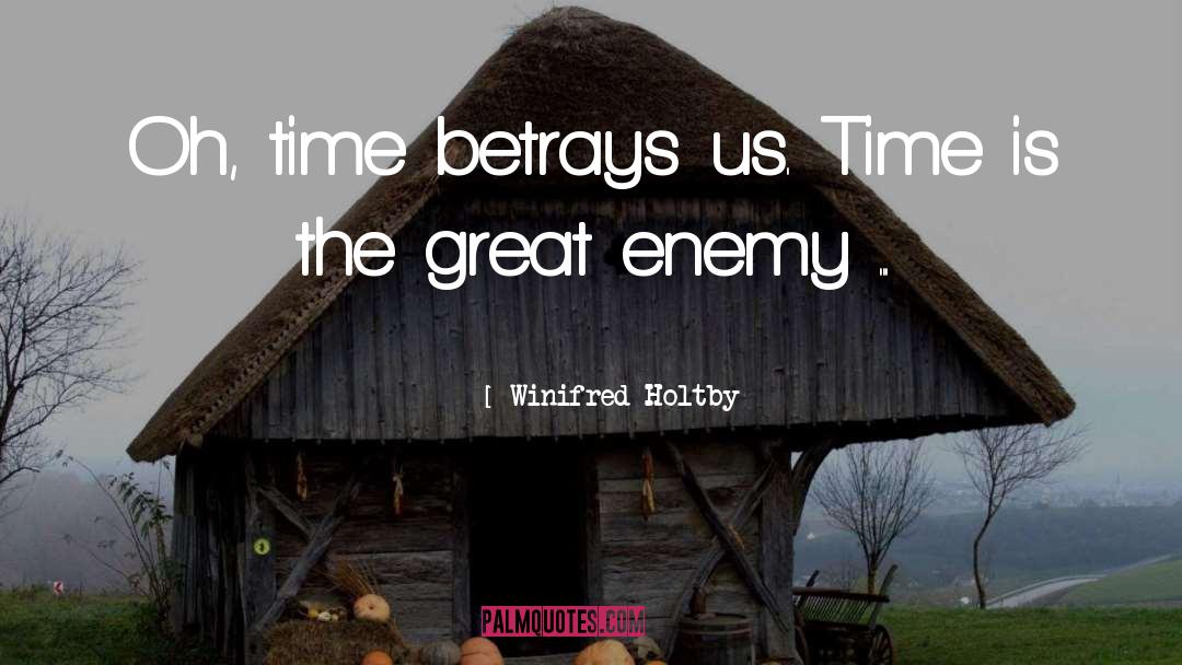 Winifred Holtby Quotes: Oh, time betrays us. Time