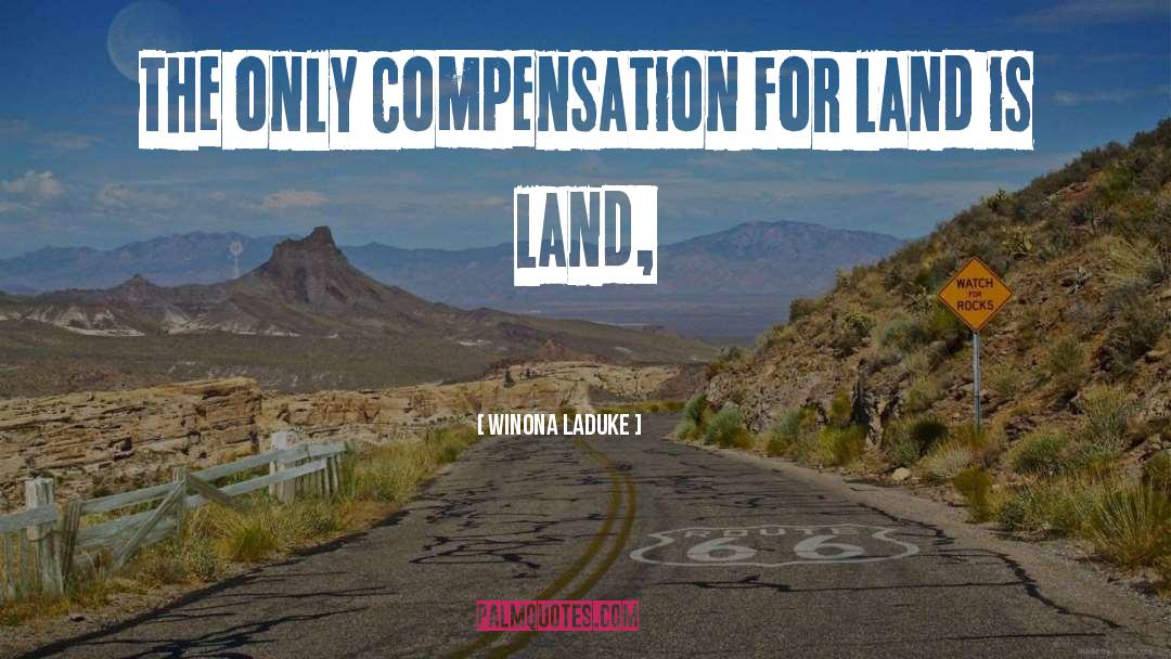 Winona LaDuke Quotes: The only compensation for land
