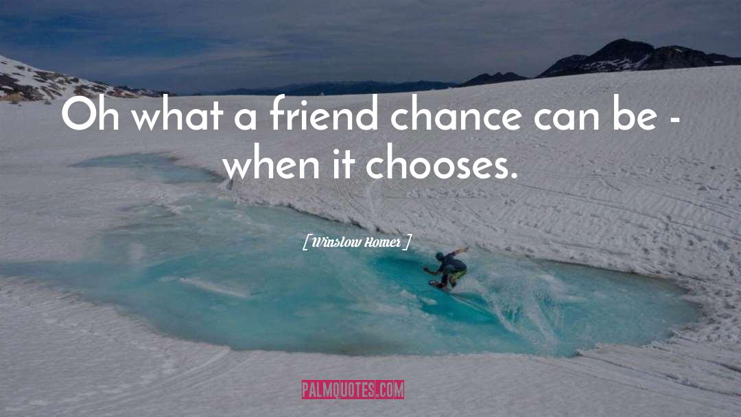 Winslow Homer Quotes: Oh what a friend chance