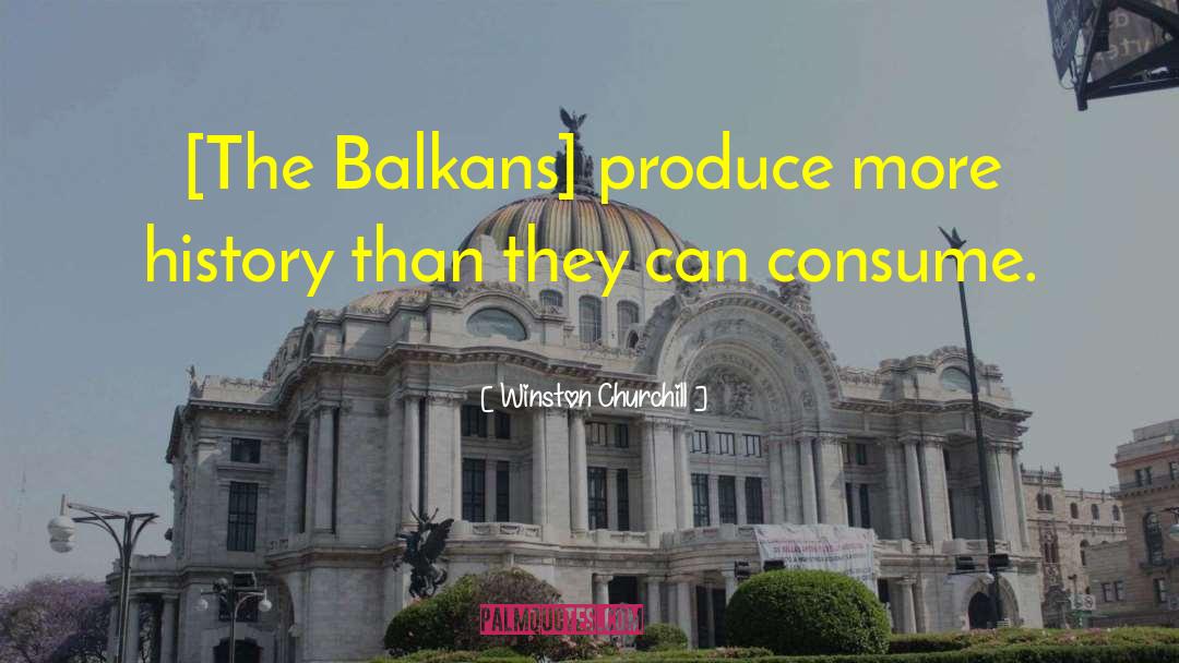 Winston Churchill Quotes: [The Balkans] produce more history