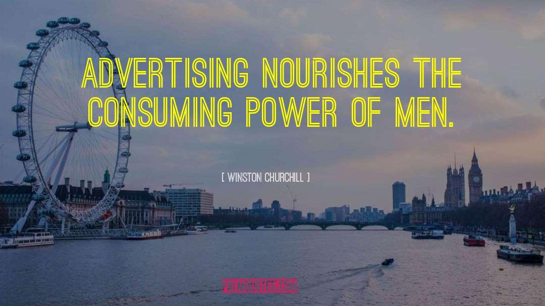 Winston Churchill Quotes: Advertising nourishes the consuming power