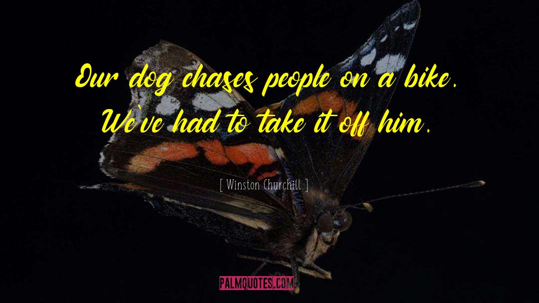 Winston Churchill Quotes: Our dog chases people on