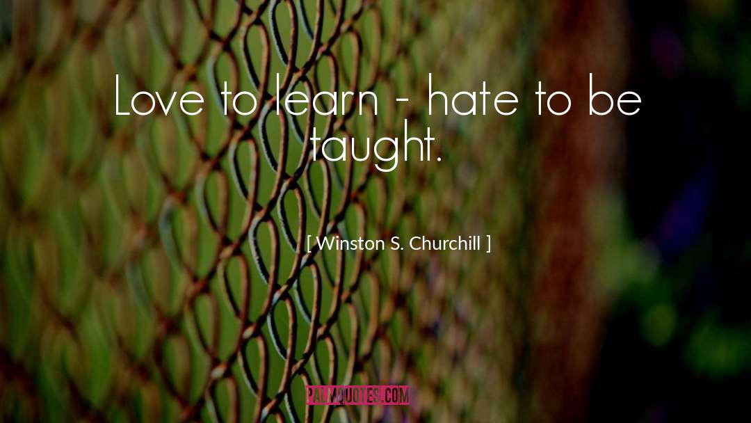 Winston S. Churchill Quotes: Love to learn - hate