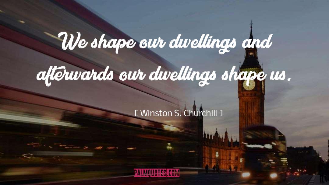 Winston S. Churchill Quotes: We shape our dwellings and