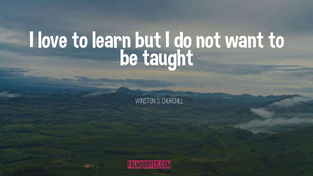Winston S. Churchill Quotes: I love to learn but