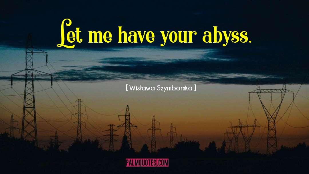 Wisława Szymborska Quotes: Let me have your abyss.